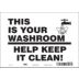 This Is Your Washroom Help Keep It Clean Signs