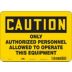 Caution: Only Authorized Personnel Allowed To Operate This Equipment Signs