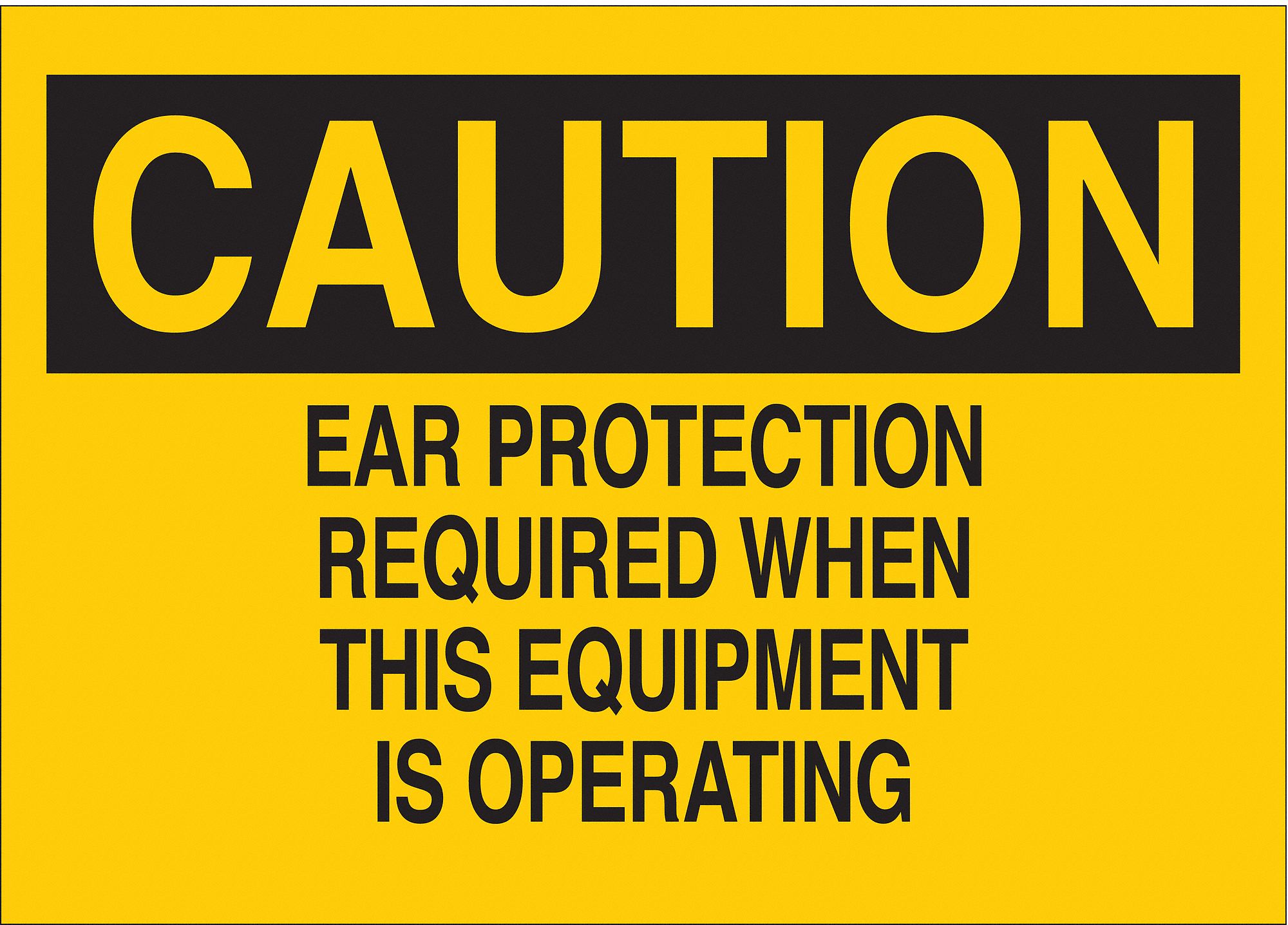 CAUTION SIGN, PLASTIC, EAR PROTECTION REQUIRED WHEN THIS EQUIPMENT IS OPERATING, HEADER CAUTION, 7 X 10 IN, YELLOW/BLACK