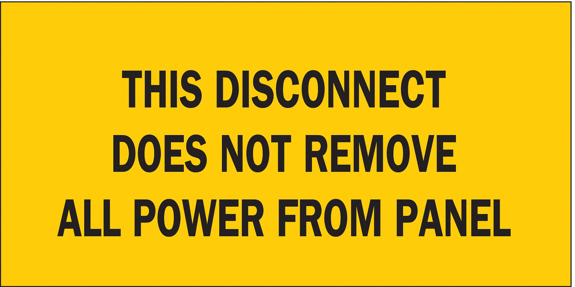 SECURITY SIGN, POLYESTER, THIS DISCONNECT DOES NOT REMOVE ALL POWER FROM PANEL, NO HEADER, RECTANGLE, ADHESIVE, 2¼X4½ IN